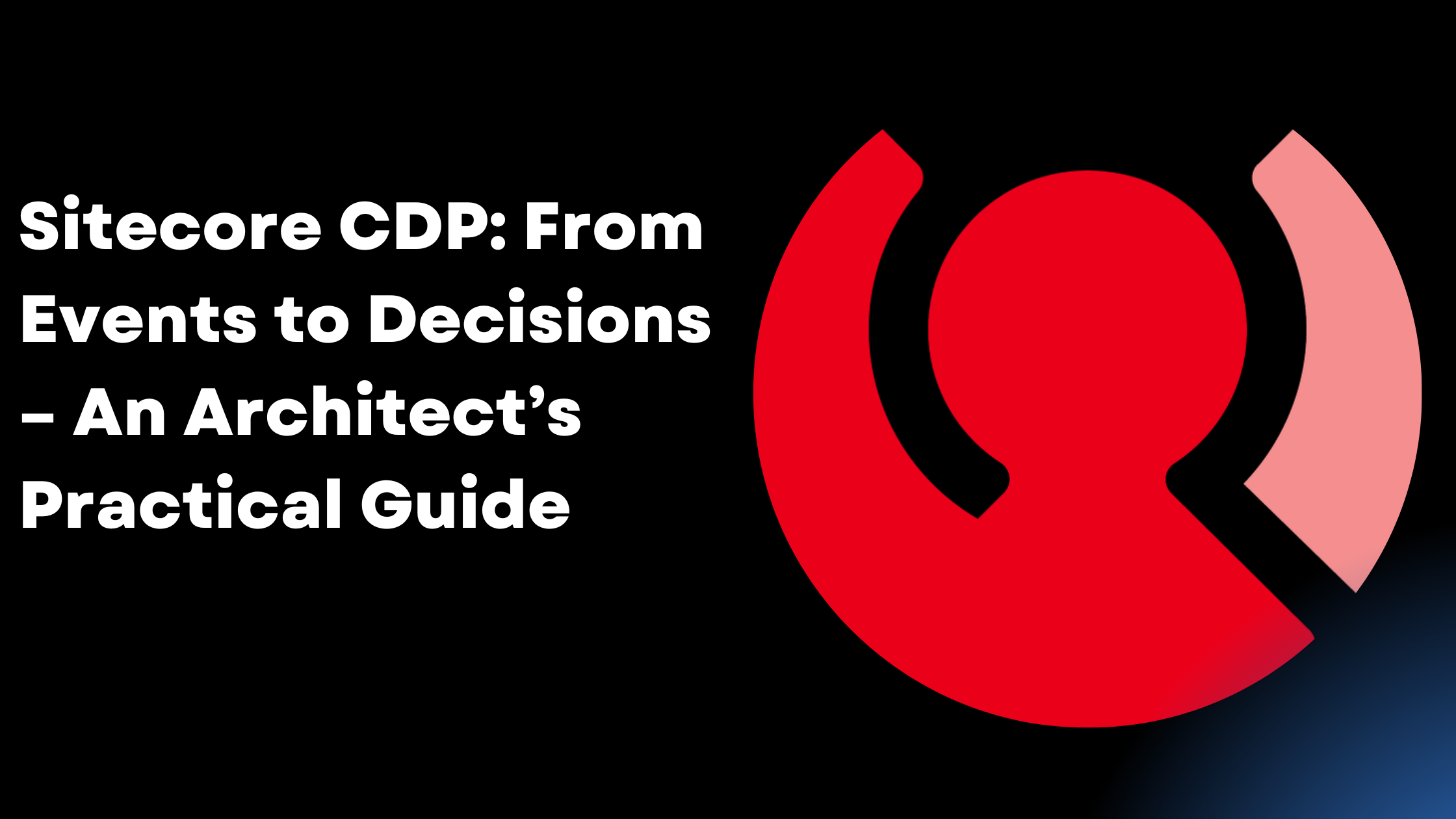 Sitecore CDP: From Events to Decisions – An Architect’s Practical Guide